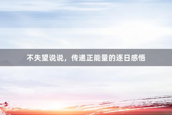 不失望说说，传递正能量的逐日感悟