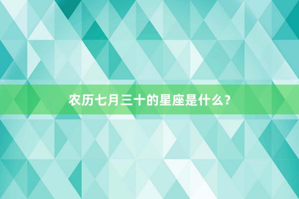 农历七月三十的星座是什么？