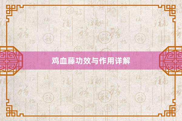 鸡血藤功效与作用详解
